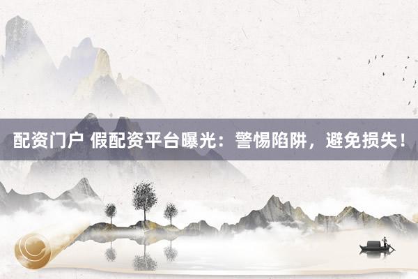 配资门户 假配资平台曝光：警惕陷阱，避免损失！