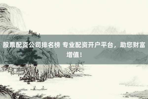 股票配资公司排名榜 专业配资开户平台，助您财富增值！