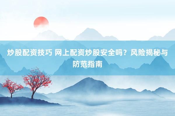 炒股配资技巧 网上配资炒股安全吗？风险揭秘与防范指南