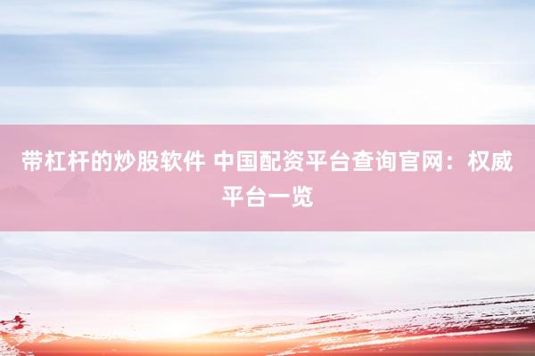 带杠杆的炒股软件 中国配资平台查询官网：权威平台一览