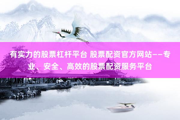 有实力的股票杠杆平台 股票配资官方网站——专业、安全、高效的股票配资服务平台