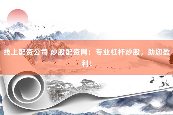 线上配资公司 炒股配资网：专业杠杆炒股，助您盈利！