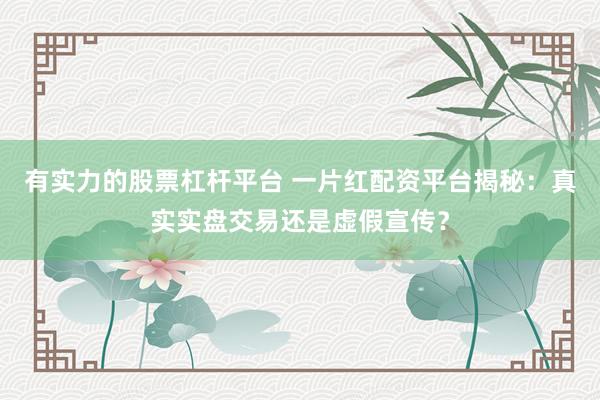 有实力的股票杠杆平台 一片红配资平台揭秘：真实实盘交易还是虚假宣传？
