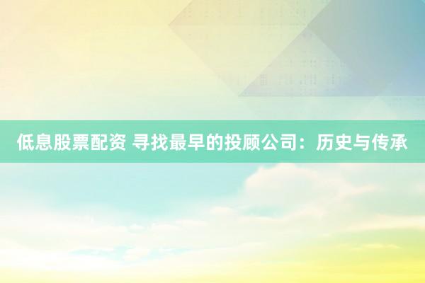 低息股票配资 寻找最早的投顾公司：历史与传承