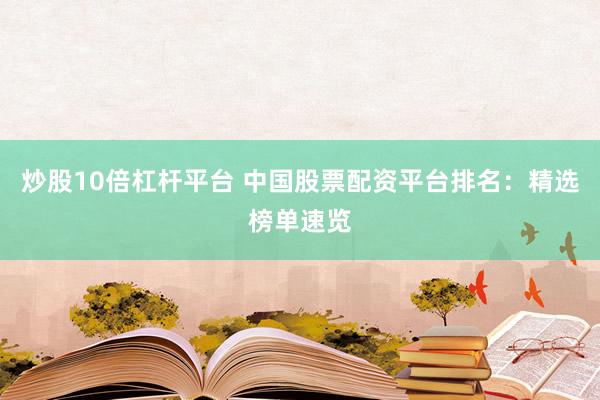 炒股10倍杠杆平台 中国股票配资平台排名：精选榜单速览