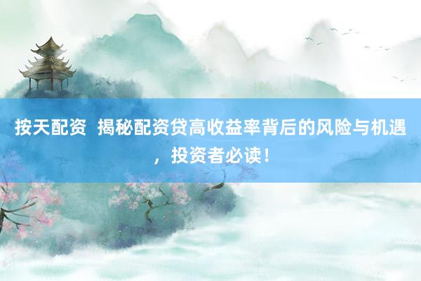 按天配资  揭秘配资贷高收益率背后的风险与机遇，投资者必读！