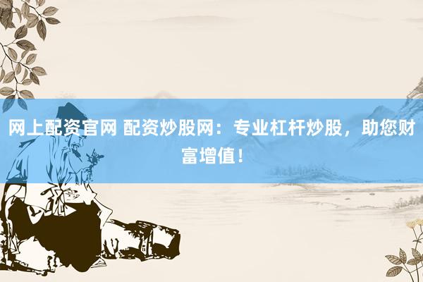 网上配资官网 配资炒股网：专业杠杆炒股，助您财富增值！