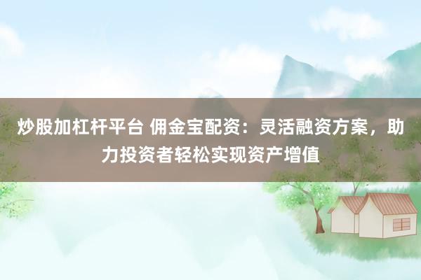 炒股加杠杆平台 佣金宝配资：灵活融资方案，助力投资者轻松实现资产增值