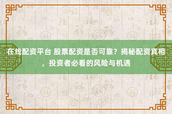 在线配资平台 股票配资是否可靠？揭秘配资真相，投资者必看的风险与机遇