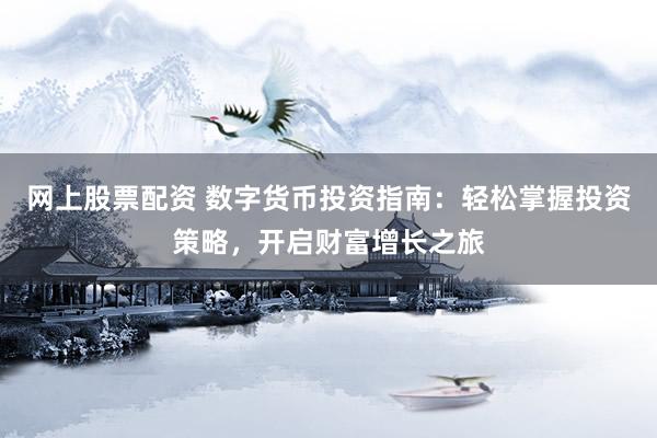 网上股票配资 数字货币投资指南：轻松掌握投资策略，开启财富增长之旅