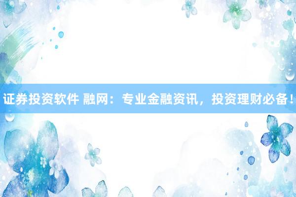 证券投资软件 融网：专业金融资讯，投资理财必备！