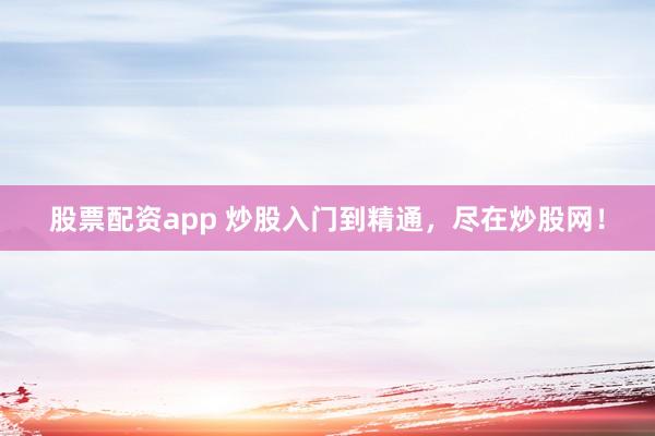 股票配资app 炒股入门到精通，尽在炒股网！