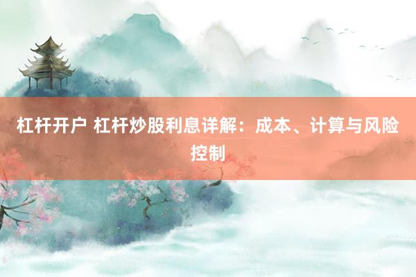 杠杆开户 杠杆炒股利息详解：成本、计算与风险控制