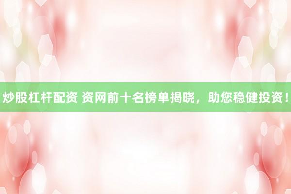 炒股杠杆配资 资网前十名榜单揭晓，助您稳健投资！