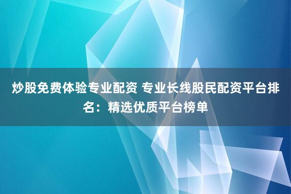 炒股免费体验专业配资 专业长线股民配资平台排名：精选优质平台榜单