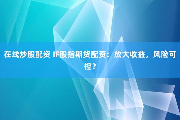 在线炒股配资 IF股指期货配资：放大收益，风险可控？