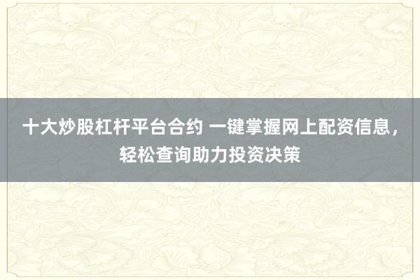 十大炒股杠杆平台合约 一键掌握网上配资信息，轻松查询助力投资决策
