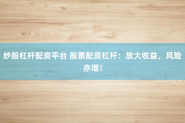 炒股杠杆配资平台 股票配资杠杆：放大收益，风险亦增！
