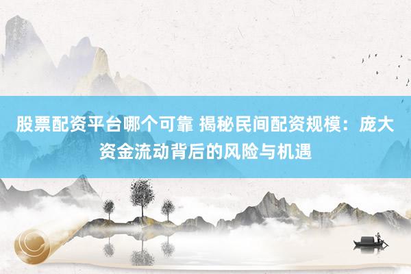 股票配资平台哪个可靠 揭秘民间配资规模：庞大资金流动背后的风险与机遇