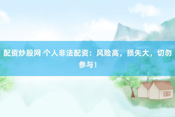 配资炒股网 个人非法配资：风险高，损失大，切勿参与！
