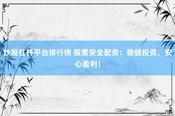 炒股杠杆平台排行榜 股票安全配资：稳健投资，安心盈利！