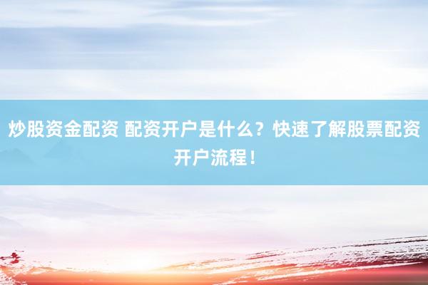 炒股资金配资 配资开户是什么？快速了解股票配资开户流程！