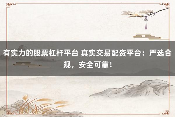 有实力的股票杠杆平台 真实交易配资平台:严选合规,安全可靠!