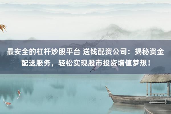 最安全的杠杆炒股平台 送钱配资公司:揭秘资金配送服务,轻松实现股市投资增值梦想!