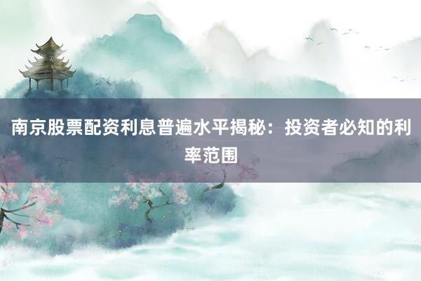 南京股票配资利息普遍水平揭秘:投资者必知的利率范围