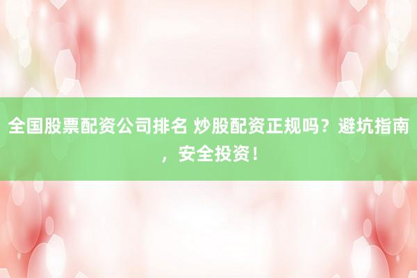 全国股票配资公司排名 炒股配资正规吗?避坑指南,安全投资!