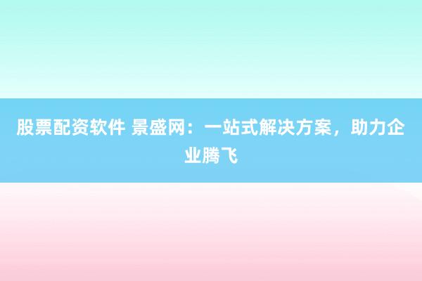 股票配资软件 景盛网:一站式解决方案,助力企业腾飞