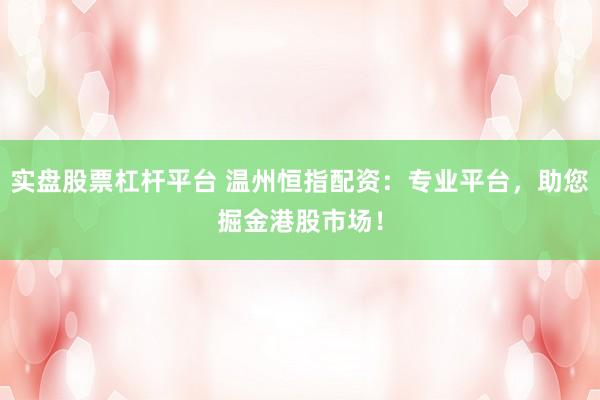 实盘股票杠杆平台 温州恒指配资：专业平台，助您掘金港股市场！