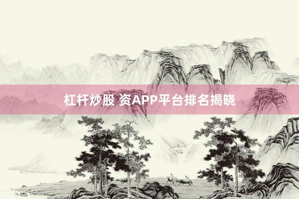 杠杆炒股 资APP平台排名揭晓