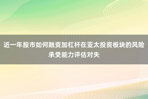 近一年股市如何融资加杠杆在亚太投资板块的风险承受能力评估对失