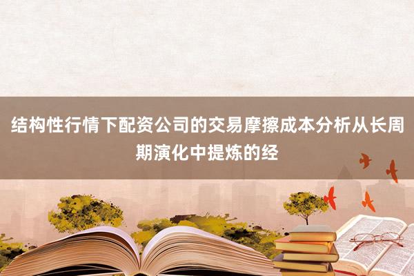 结构性行情下配资公司的交易摩擦成本分析从长周期演化中提炼的经