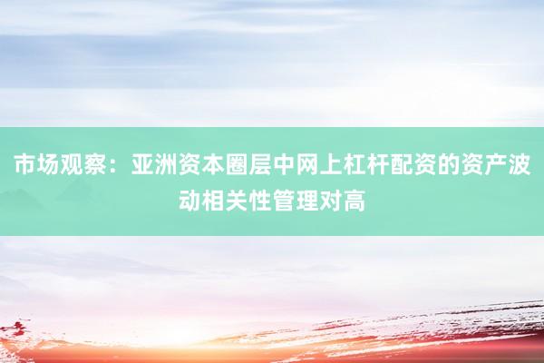市场观察：亚洲资本圈层中网上杠杆配资的资产波动相关性管理对高