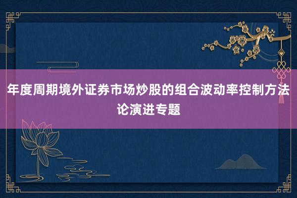 年度周期境外证券市场炒股的组合波动率控制方法论演进专题