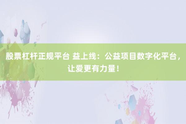 股票杠杆正规平台 益上线：公益项目数字化平台，让爱更有力量！