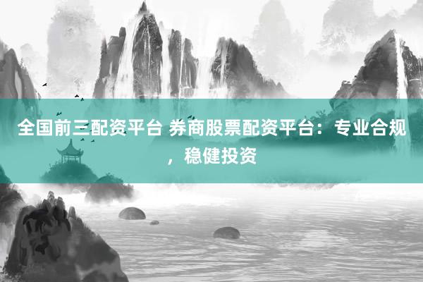 全国前三配资平台 券商股票配资平台：专业合规，稳健投资
