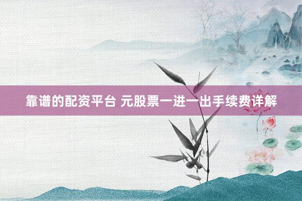 靠谱的配资平台 元股票一进一出手续费详解