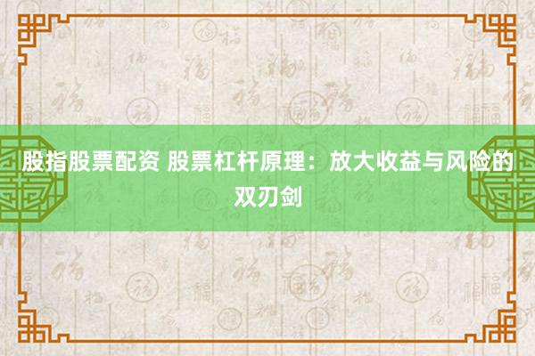 股指股票配资 股票杠杆原理：放大收益与风险的双刃剑