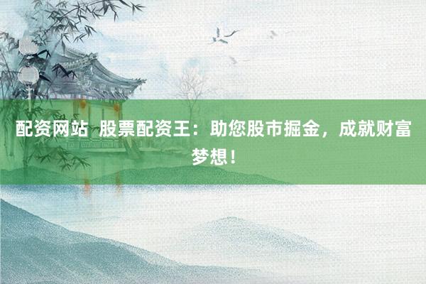 配资网站  股票配资王：助您股市掘金，成就财富梦想！