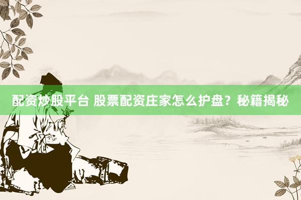 配资炒股平台 股票配资庄家怎么护盘？秘籍揭秘