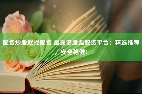 配资炒股就找配资 最靠谱股票配资平台：精选推荐，安全稳健！