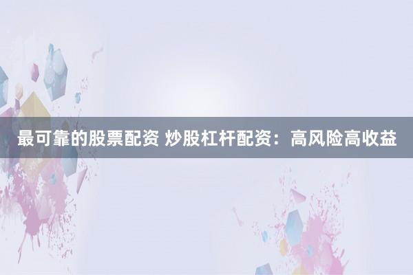 最可靠的股票配资 炒股杠杆配资：高风险高收益