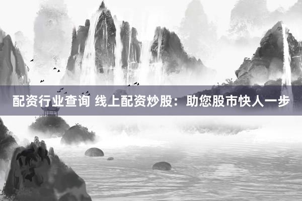 配资行业查询 线上配资炒股：助您股市快人一步