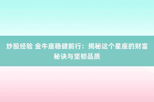 炒股经验 金牛座稳健前行:揭秘这个星座的财富秘诀与坚韧品质