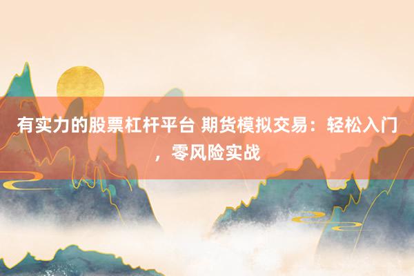有实力的股票杠杆平台 期货模拟交易：轻松入门，零风险实战