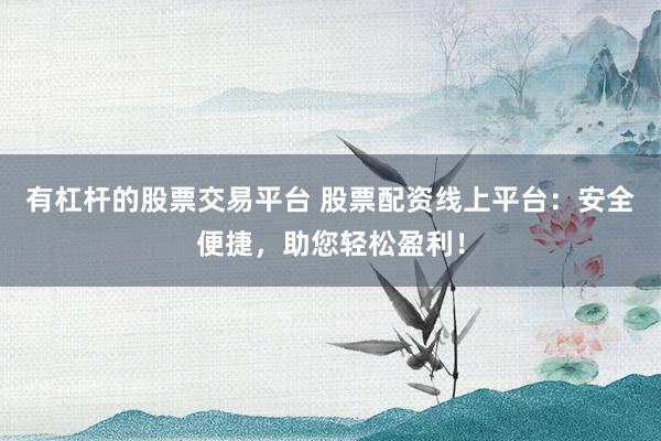 有杠杆的股票交易平台 股票配资线上平台:安全便捷,助您轻松盈利!