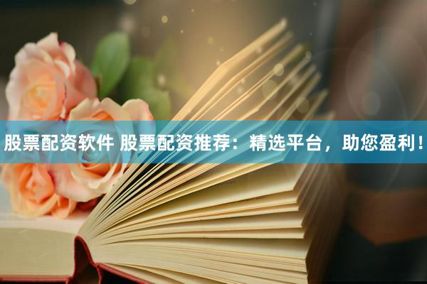 股票配资软件 股票配资推荐：精选平台，助您盈利！